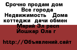 Срочно продам дом  - Все города Недвижимость » Дома, коттеджи, дачи обмен   . Марий Эл респ.,Йошкар-Ола г.